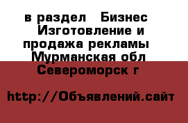  в раздел : Бизнес » Изготовление и продажа рекламы . Мурманская обл.,Североморск г.